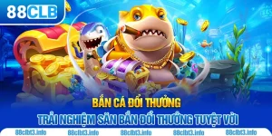 Bắn Cá Đổi Thưởng 88CLB | Những Lý Do Bạn Nên Trải Nghiệm