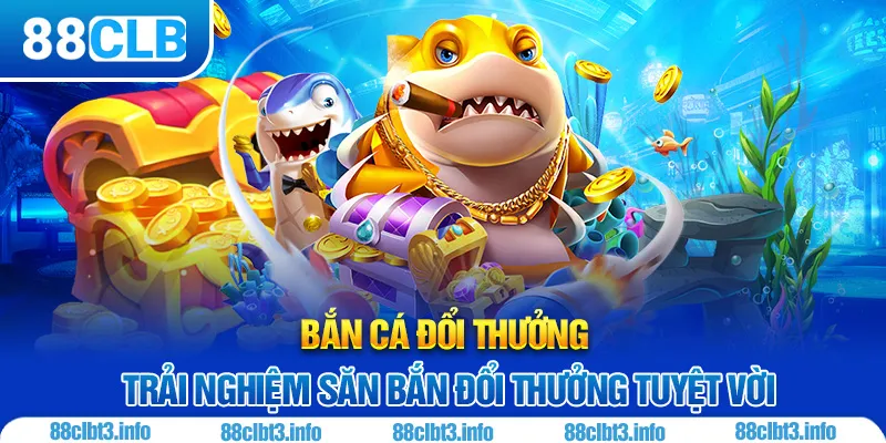 Bắn Cá Đổi Thưởng 88CLB | Những Lý Do Bạn Nên Trải Nghiệm