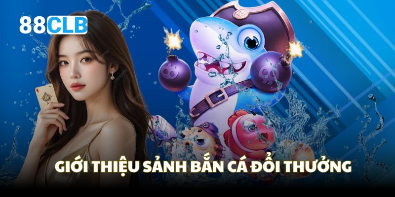 Giới thiệu sảnh game bắn cá đổi thưởng trên nền tảng 88CLB