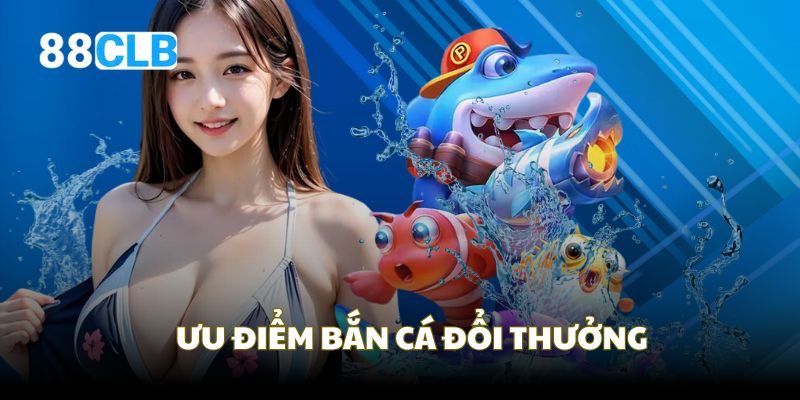 Những ưu điểm không thể chối từ trong bắn cá
