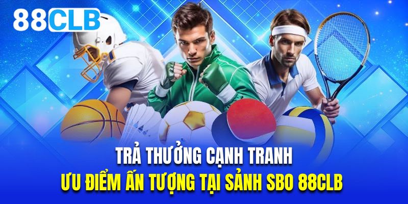 Trả thưởng cạnh tranh là ưu điểm ấn tượng tại sảnh SBO 88CLB 