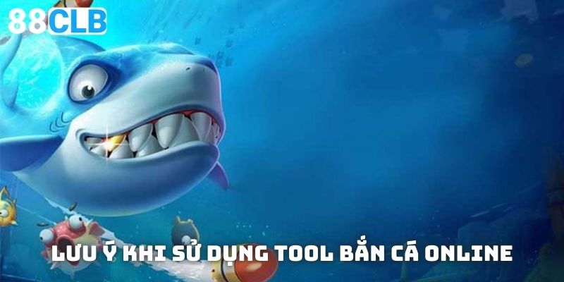 Điều quan trọng cần lưu ý khi sử dụng tool bắn cá online